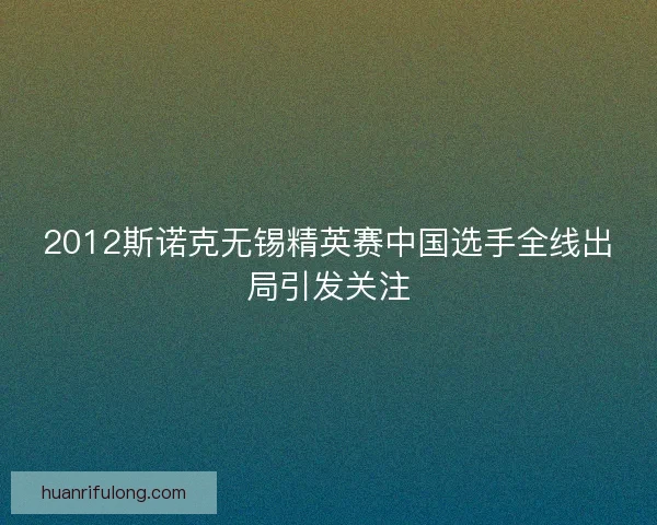 2012斯诺克无锡精英赛中国选手全线出局引发关注
