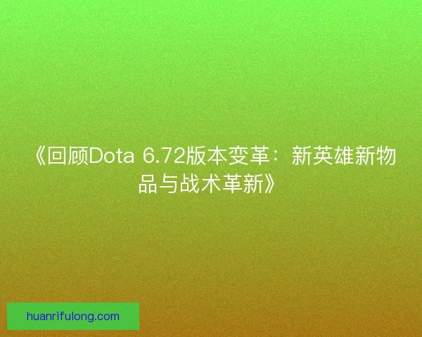 《回顾Dota 6.72版本变革：新英雄新物品与战术革新》