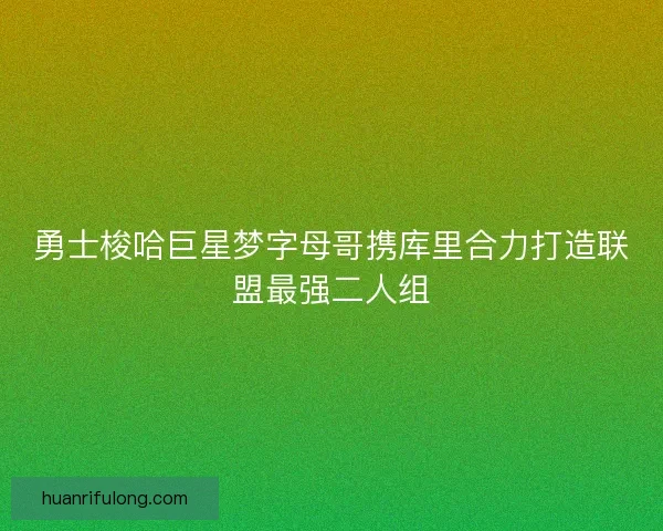 勇士梭哈巨星梦字母哥携库里合力打造联盟最强二人组